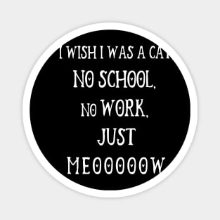 I Wish I Was A Cat, No School, No Work, Just Meooooow v3 Magnet